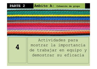 PARTE 2 Ámbito A: Cohesión de grupo
Actividades para
mostrar la importancia
de trabajar en equipo y4 de trabajar en equipo y
demostrar su eficacia
 