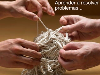 Aprender a resolver
problemas...
 