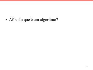 • Afinal o que é um algoritmo?
13
 