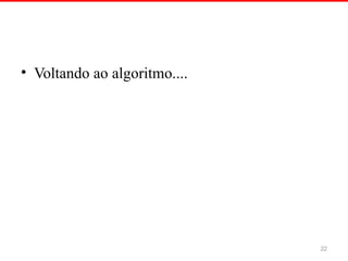 • Voltando ao algoritmo....
22
 