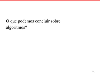 O que podemos concluir sobre
algoritmos?
30
 
