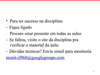 • Para ter sucesso na disciplina:
– Fique ligado
Procure estar presente em todas as aulas
– Se faltou, visite o site da disciplina pra
verificar o material da aula;
– Dúvidas técnicas? Envie email para monitoria
monit-if968@googlegroups.com
8
 