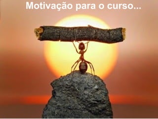 9
Motivação para o curso...
 