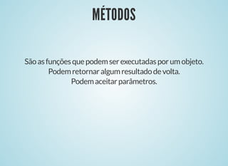 MÉTODOSMÉTODOS
Sãoasfunçõesquepodemserexecutadasporumobjeto.
Podemretornaralgumresultadodevolta.
Podemaceitarparâmetros.
 