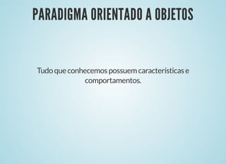 PARADIGMA ORIENTADO A OBJETOSPARADIGMA ORIENTADO A OBJETOS
Tudoqueconhecemospossuemcaracterísticase
comportamentos.
 