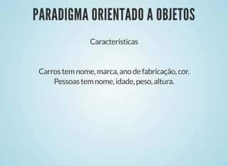 PARADIGMA ORIENTADO A OBJETOSPARADIGMA ORIENTADO A OBJETOS
Características
Carrostemnome,marca,anodefabricação,cor.
Pessoastemnome,idade,peso,altura.
 