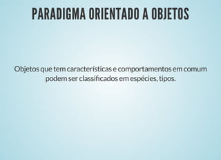 PARADIGMA ORIENTADO A OBJETOSPARADIGMA ORIENTADO A OBJETOS
Objetosquetemcaracterísticasecomportamentosemcomum
podemserclassiﬁcadosemespécies,tipos.
 