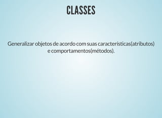CLASSESCLASSES
Generalizarobjetosdeacordocomsuascaracterísticas(atributos)
ecomportamentos(métodos).
 