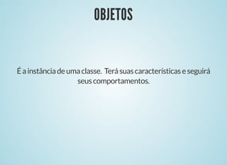 OBJETOSOBJETOS
Éainstânciadeumaclasse. Terásuascaracterísticaseseguirá
seuscomportamentos.
 