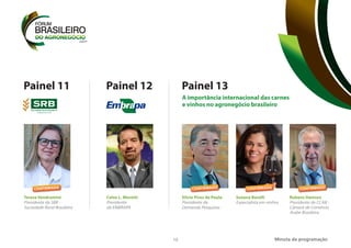 13
Painel 11 Painel 12
Teresa Vendramini
Presidente da SRB -
Sociedade Rural Brasileira
Celso L. Moretti
Presidente
da EMBRAPA
Minuta da programação
Painel 13
Silvio Pires de Paula
Presidente da
Demanda Pesquisas
Suzana Barelli
Especialista em vinhos
A importância internacional das carnes
e vinhos no agronegócio brasileiro
CONFIRMADO
Rubens Hannun
Presidente da CCAB -
Câmara de Comércio
Árabe Brasileira
CONFIRMADO
CONFIRMADA
CONFIRMADA
 