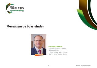 5
Mensagem de boas-vindas
Geraldo Alckmin
Governador do Estado
de São Paulo
(2001–2003, 2003–2006,
2011–2014, 2015–2018)
Minuta da programação
CONFIRMADO
 