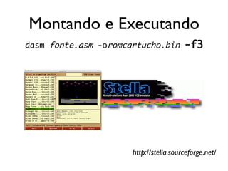 Montando e Executando
dasm fonte.asm -oromcartucho.bin        -f3




                      http://stella.sourceforge.net/
 