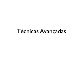 Técnicas Avançadas
 