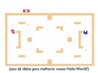 (isso dá idéias para melhorar nosso Hello World?)
 