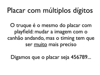 Placar com múltiplos dígitos
 O truque é o mesmo do placar com
   playfield: mudar a imagem com o
canhão andando, mas o timing tem que
         ser muito mais preciso

 Digamos que o placar seja 456789...
 