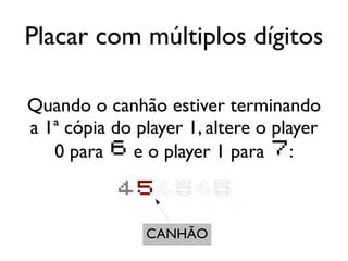 Placar com múltiplos dígitos

Quando o canhão estiver terminando
a 1ª cópia do player 1, altere o player
   0 para 6 e o player 1 para 7:

           454545

               CANHÃO
 