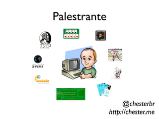 Palestrante




                   @chesterbr
              http://chester.me
 