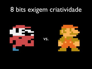 8 bits exigem criatividade



            vs.
 