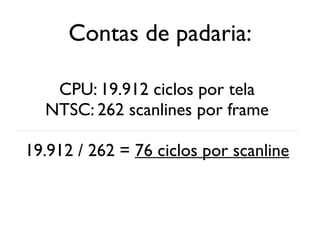 Contas de padaria:

   CPU: 19.912 ciclos por tela
  NTSC: 262 scanlines por frame

19.912 / 262 = 76 ciclos por scanline
 