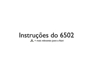 Instruções do 6502
     = mais relevantes para o Atari
 