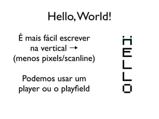 Hello, World!
 É mais fácil escrever
    na vertical →
(menos pixels/scanline)

  Podemos usar um
 player ou o playfield
 