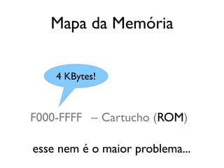 Mapa da Memória


    4 KBytes!



F000-FFFF – Cartucho (ROM)

esse nem é o maior problema...
 