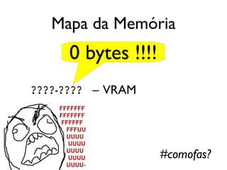 Mapa da Memória
     0 bytes !!!!
????-???? – VRAM




                    #comofas?
 
