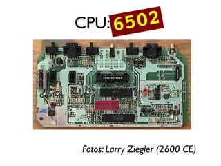CPU: 6507 2
     650




Fotos: Larry Ziegler (2600 CE)
 