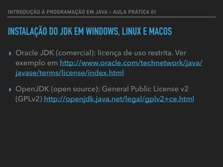 INTRODUÇÃO À PROGRAMAÇÃO EM JAVA - AULA PRÁTICA 01
INSTALAÇÃO DO JDK EM WINDOWS, LINUX E MACOS
▸ Oracle JDK (comercial): l...