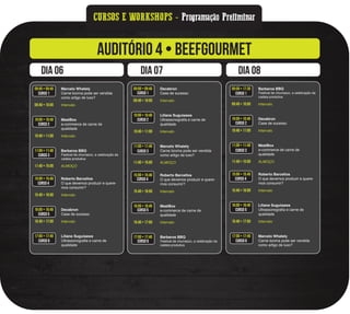 CURSOS E WORKSHOPS - Programação Preliminar
AUDITÓRIO 4 • Beefgourmet
dia 06 dia 07 dia 08
CURSO 1
CURSO 2
CURSO 3
CURSO 4
CURSO 5
CURSO 6
09:00 • 09:40 Marcelo Whately
Carne bovina pode ser vendida
como artigo de luxo?
09:40 • 10:00 Intervalo
10:00 • 10:40 MeatBox
e-commerce de carne de
qualidade
10:40 • 11:00 Intervalo
11:00 • 11:40 Barbaros BBQ
Festival de churrasco, a celebração da
cadeia produtiva
11:40 • 15:00 ALMOÇO
15:00 • 15:40 Roberto Barcellos
O que devemos produzir e quere-
mos consumir?
15:40 • 16:00 Intervalo
16:00 • 16:40 Decabron
Case de sucesso
16:40 • 17:00 Intervalo
17:00 • 17:40 Liliane Suguisawa
Ultrassonografia e carne de
qualidade
CURSO 1
CURSO 2
CURSO 3
CURSO 4
CURSO 5
CURSO 6
09:00 • 09:40 Decabron
Case de sucesso
09:40 • 10:00 Intervalo
10:00 • 10:40 Liliane Suguisawa
Ultrassonografia e carne de
qualidade
10:40 • 11:00 Intervalo
11:00 • 11:40 Marcelo Whately
Carne bovina pode ser vendida
como artigo de luxo?
11:40 • 15:00 ALMOÇO
15:00 • 15:40 Roberto Barcellos
O que devemos produzir e quere-
mos consumir?
15:40 • 16:00 Intervalo
16:00 • 16:40 MeatBox
e-commerce de carne de
qualidade
16:40 • 17:00 Intervalo
17:00 • 17:40 Barbaros BBQ
Festival de churrasco, a celebração da
cadeia produtiva
CURSO 1
CURSO 2
CURSO 3
CURSO 4
CURSO 5
CURSO 6
09:00 • 17:30 Barbaros BBQ
Festival de churrasco, a celebração da
cadeia produtiva
09:40 • 10:00 Intervalo
10:00 • 10:40 Decabron
Case de sucesso
10:40 • 11:00 Intervalo
11:00 • 11:40 MeatBox
e-commerce de carne de
qualidade
11:40 • 15:00 ALMOÇO
15:00 • 15:40 Roberto Barcellos
O que devemos produzir e quere-
mos consumir?
15:40 • 16:00 Intervalo
16:00 • 16:40 Liliane Suguisawa
Ultrassonografia e carne de
qualidade
16:40 • 17:00 Intervalo
17:00 • 17:40 Marcelo Whately
Carne bovina pode ser vendida
como artigo de luxo?
 