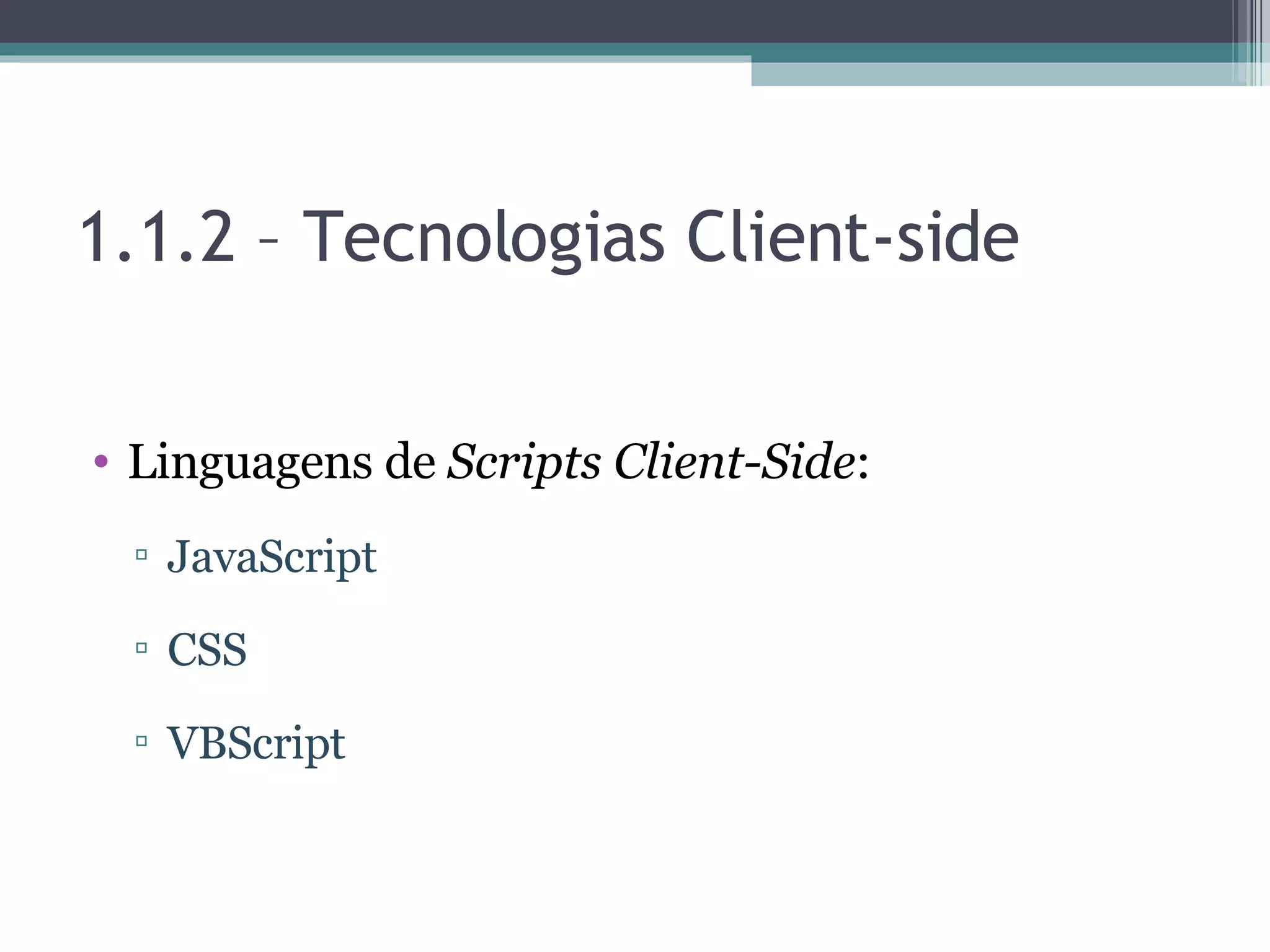 1.1.2 – Tecnologias Client-side Linguagens de Scripts Client-Side : JavaScript CSS VBScript 