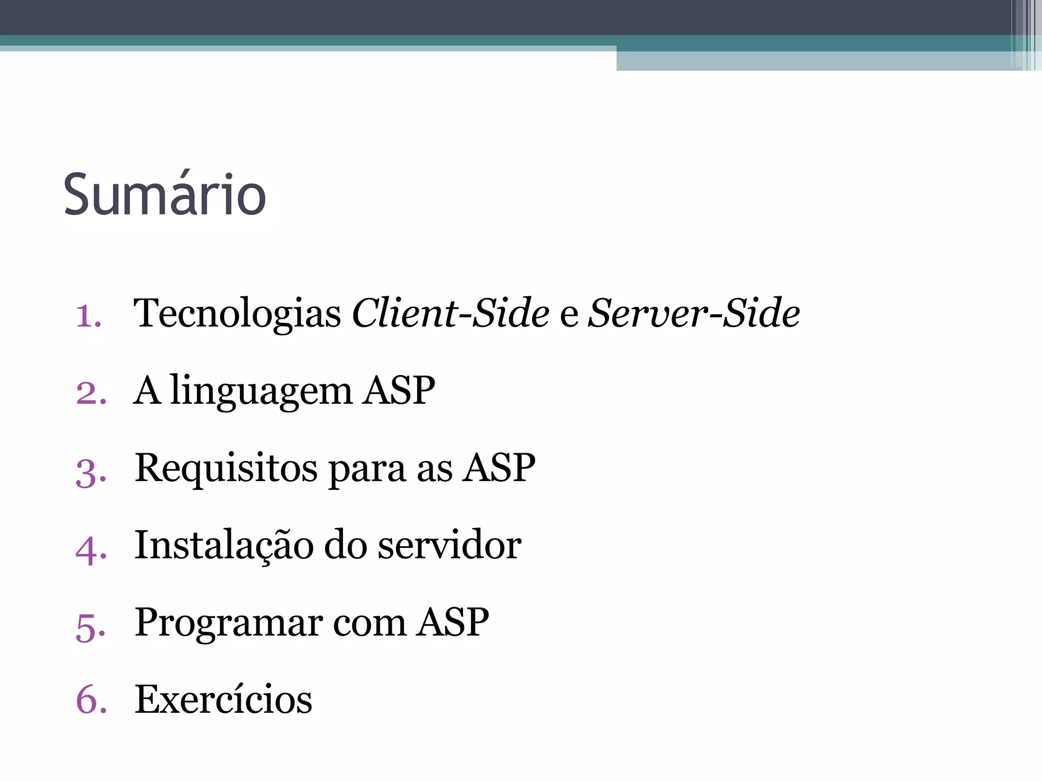 Sumário Tecnologias Client-Side e Server-Side A linguagem ASP Requisitos para as ASP Instalação do servidor Programar com ASP Exercícios 