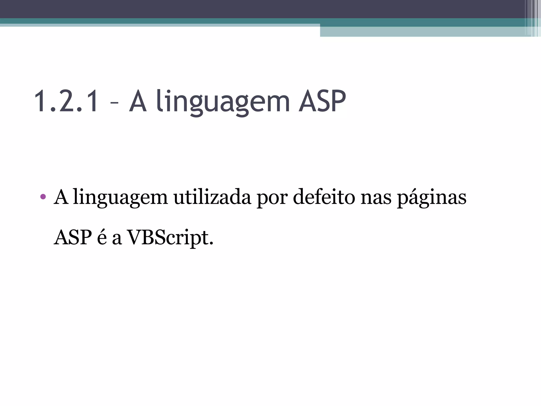 1.2.1 – A linguagem ASP A linguagem utilizada por defeito nas páginas ASP é a VBScript. 