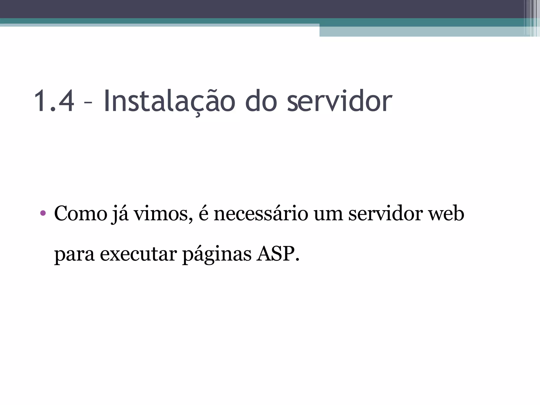 1.4 – Instalação do servidor Como já vimos, é necessário um servidor web para executar páginas ASP. 
