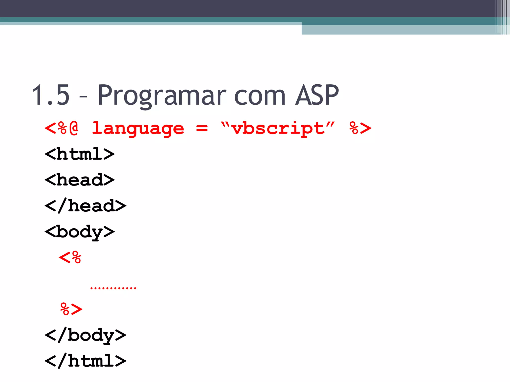 1.5 – Programar com ASP <%@ language = “vbscript” %> <html> <head> </head> <body> <% ………… %> </body> </html> 