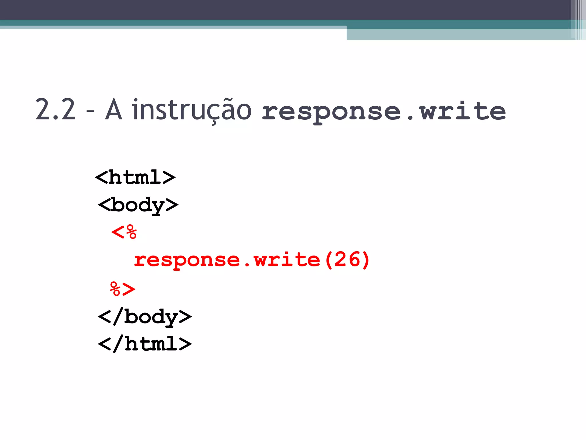2.2 – A instrução response.write <html> <body> <% response.write(26) %> </body> </html> 