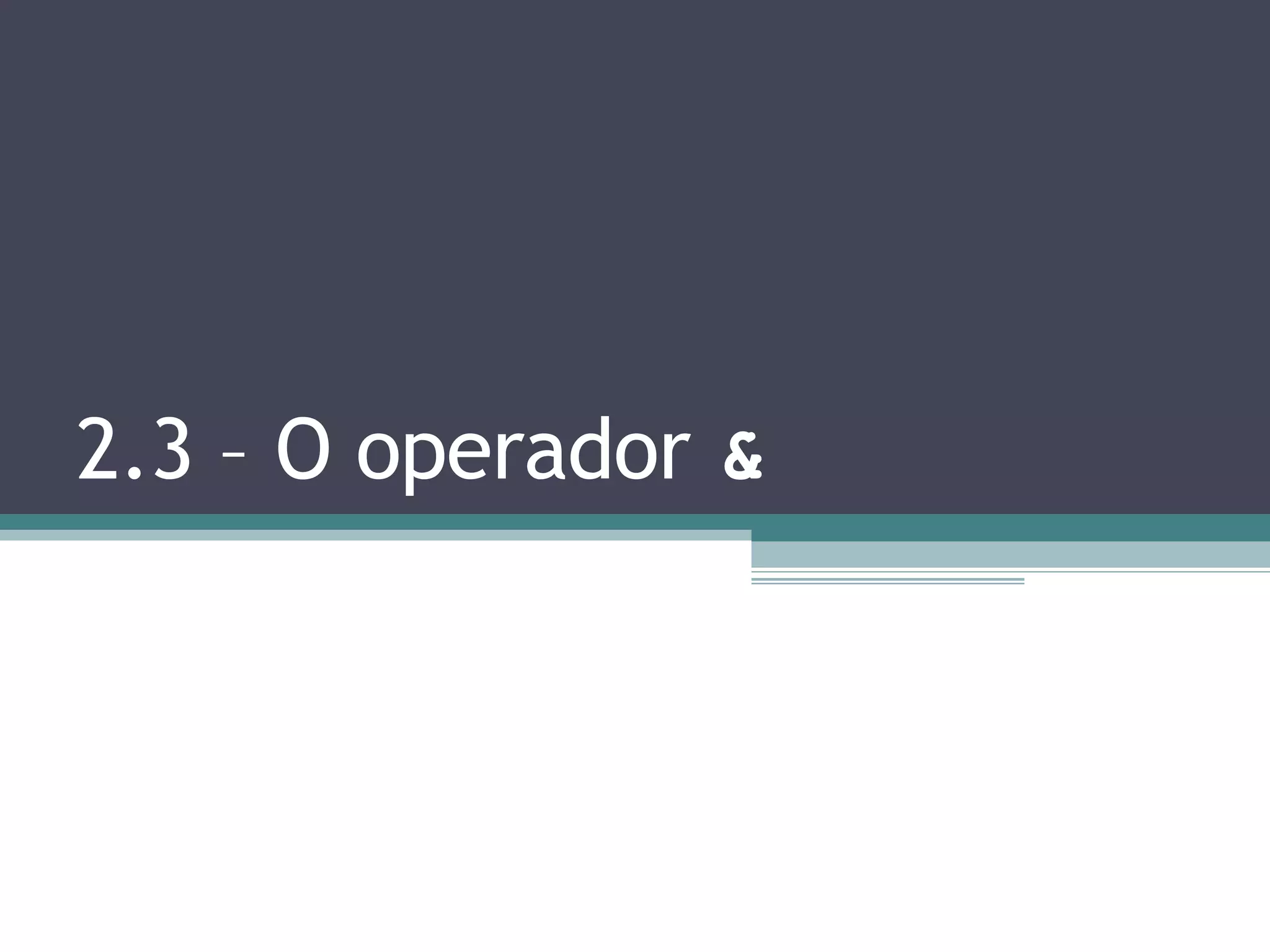 2.3 – O operador & 