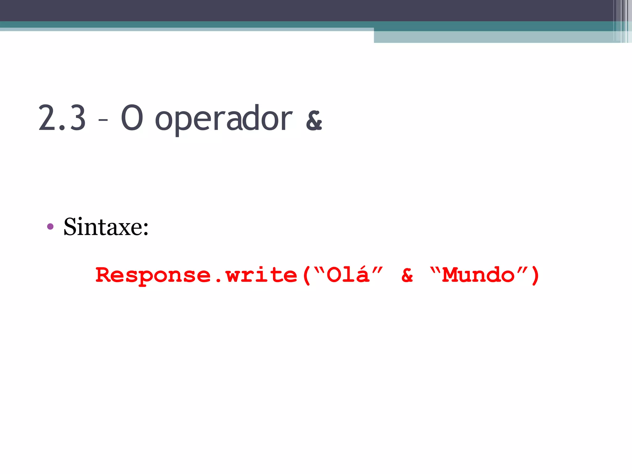 2.3 – O operador & Sintaxe: Response.write(“Olá” & “Mundo”) 