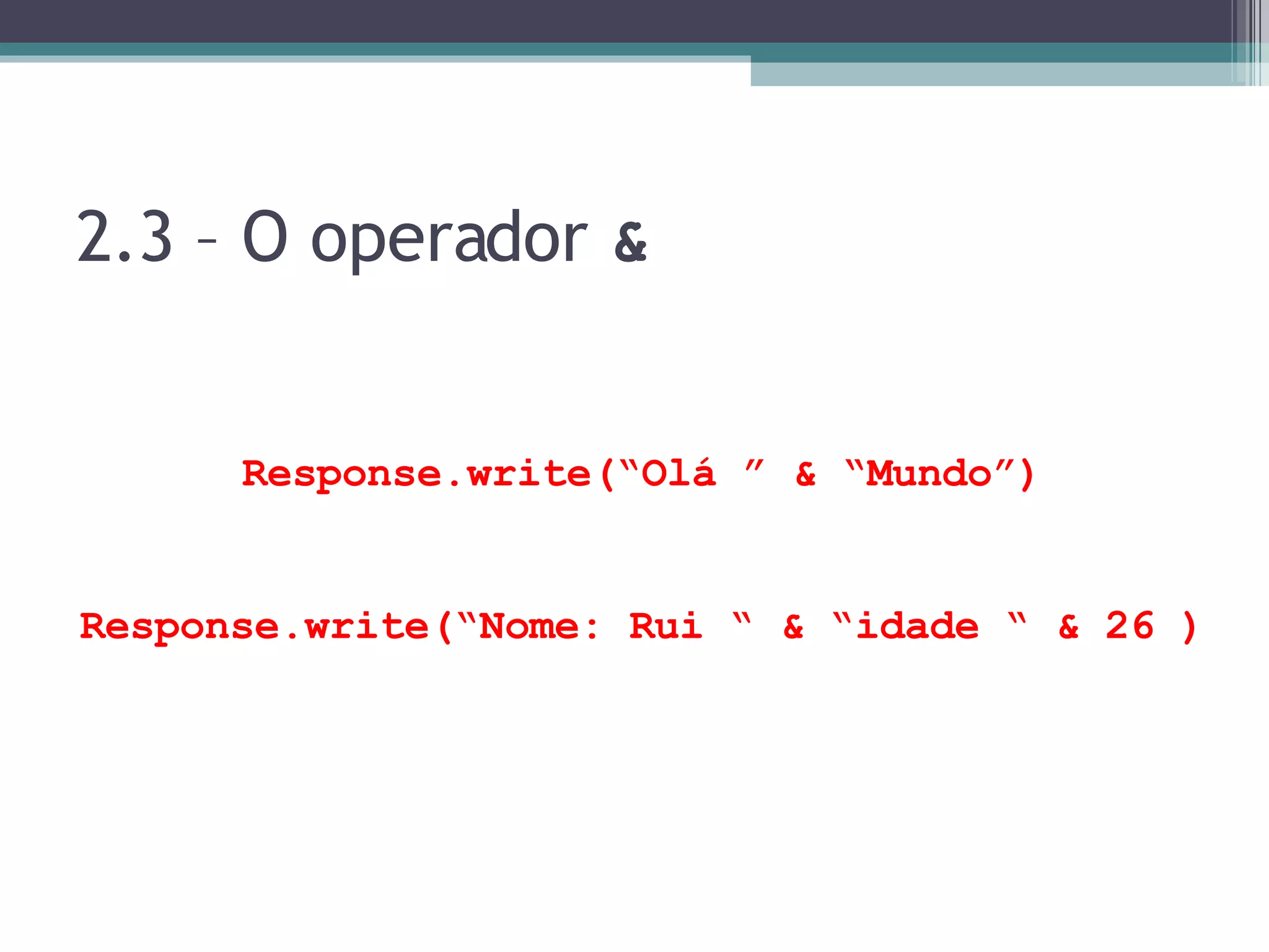 2.3 – O operador & Response.write(“Olá ” & “Mundo”) Response.write(“Nome: Rui “ & “idade “ & 26 ) 
