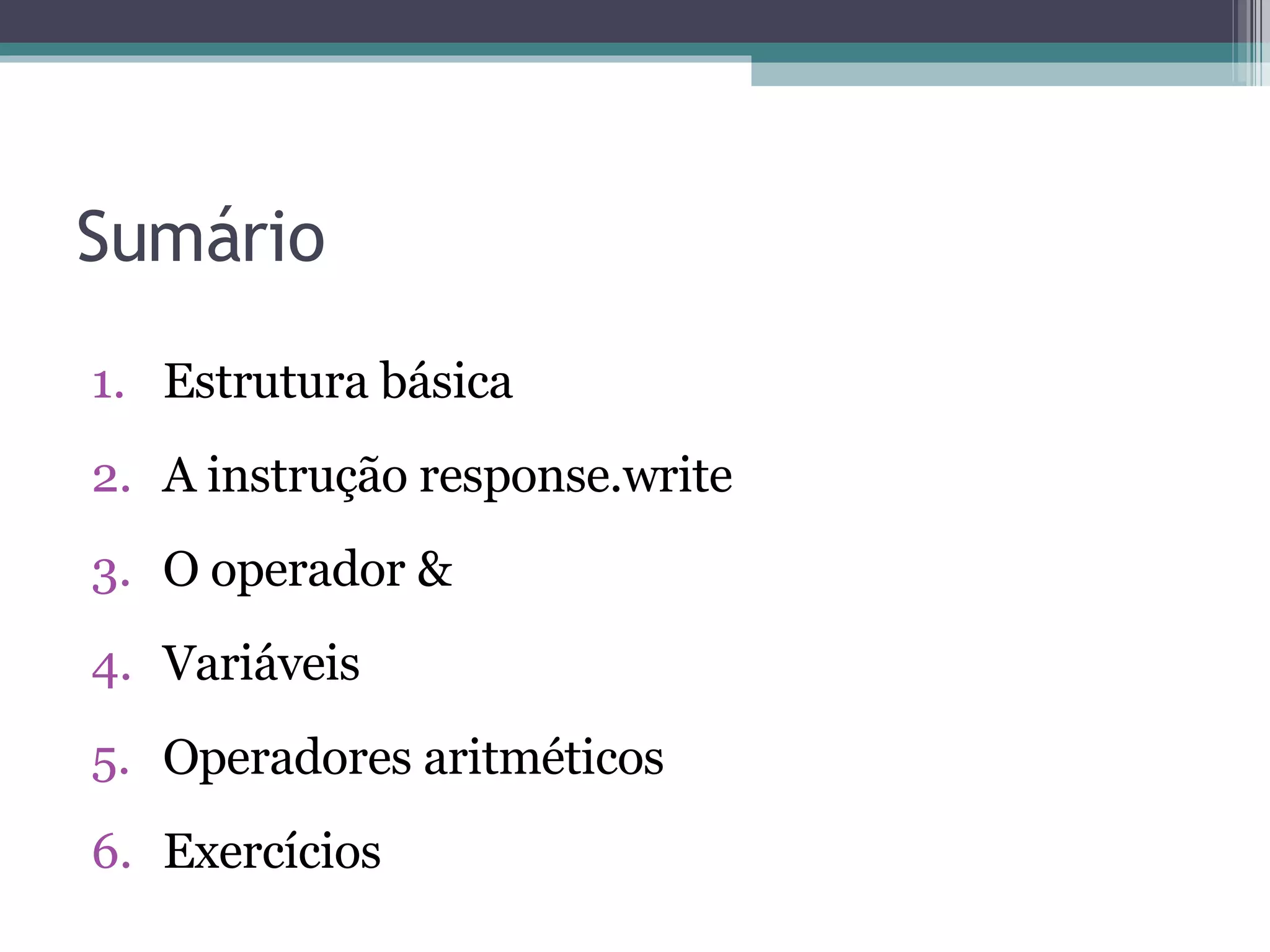 Sumário Estrutura básica A instrução response.write O operador & Variáveis Operadores aritméticos Exercícios 
