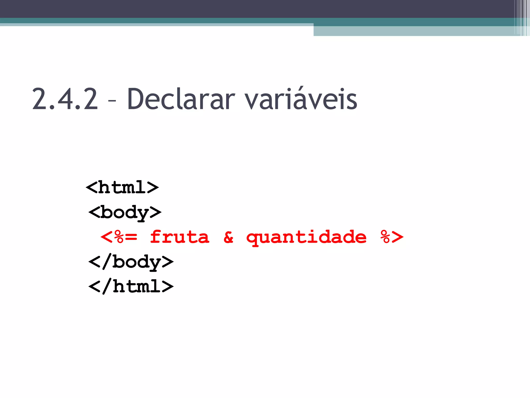 2.4.2 – Declarar variáveis <html> <body> <%= fruta & quantidade %> </body> </html> 
