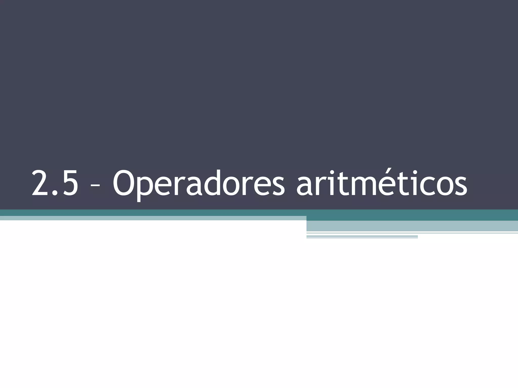 2.5 – Operadores aritméticos 