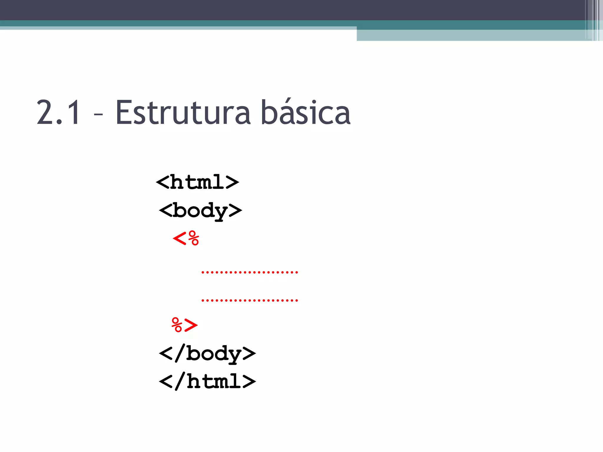 2.1 – Estrutura básica <html> <body> <% ………………… ………………… %> </body> </html> 