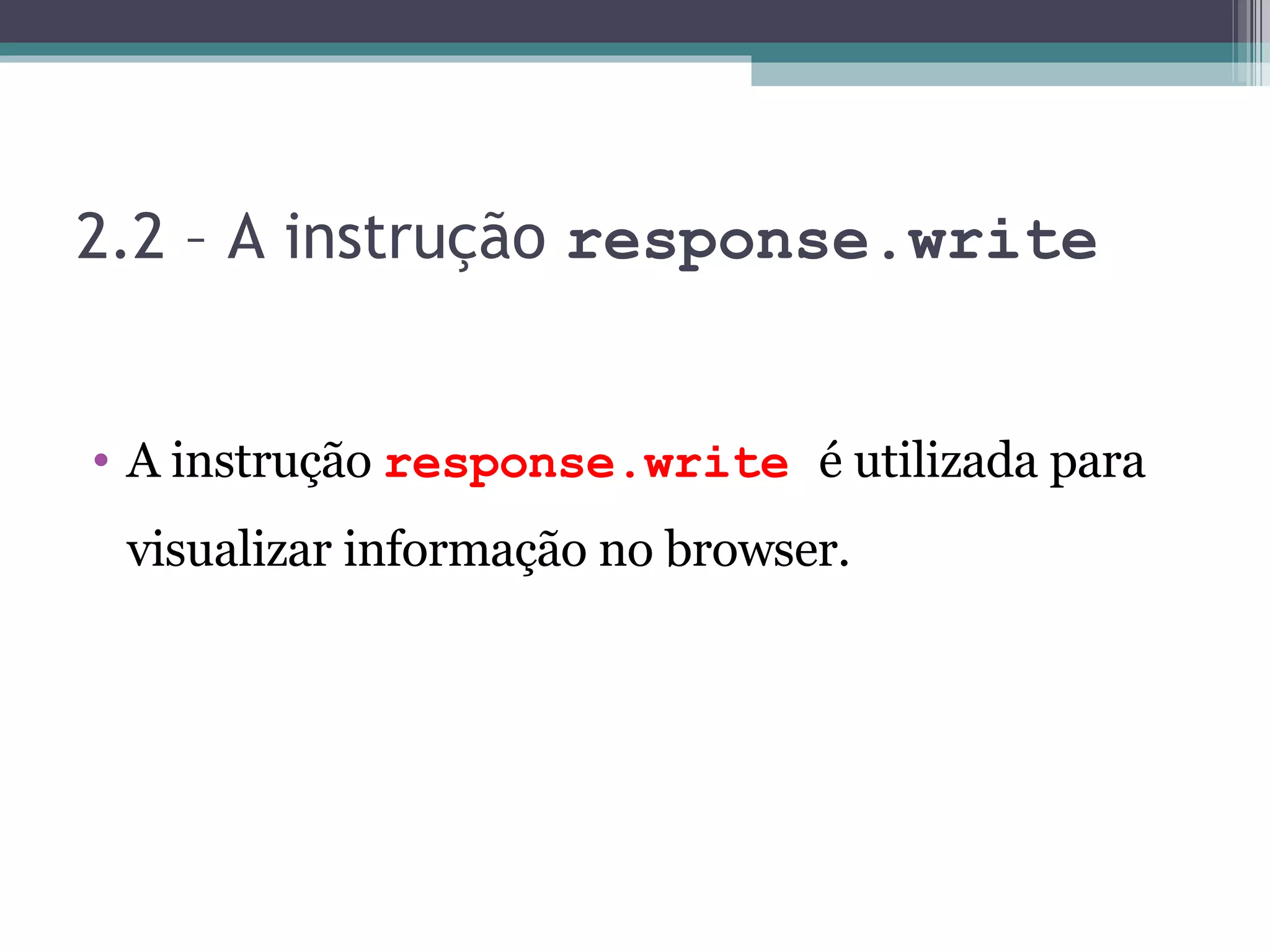 2.2 – A instrução response.write A instrução response.write é utilizada para visualizar informação no browser. 