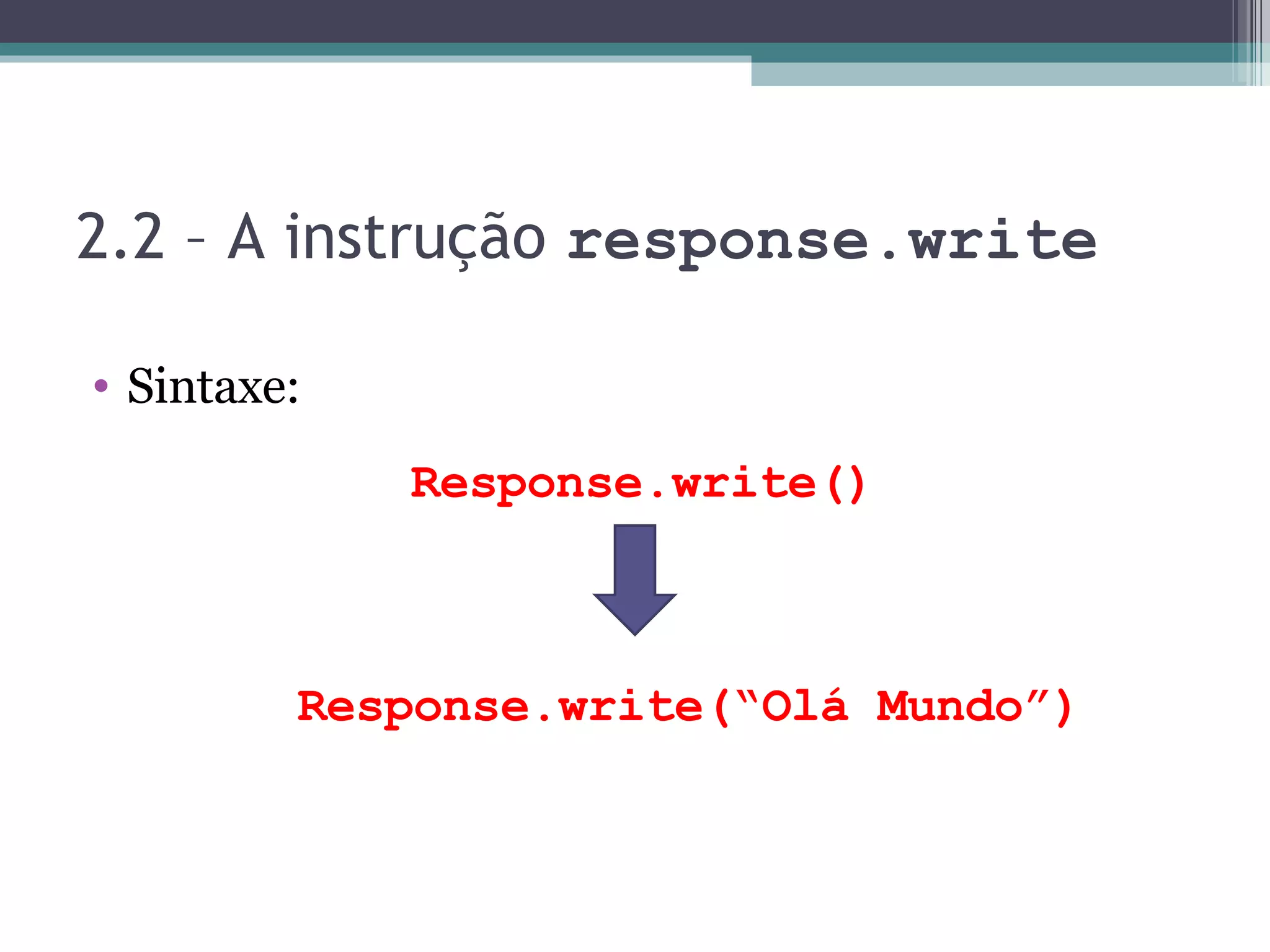 2.2 – A instrução response.write Sintaxe: Response.write() Response.write(“Olá Mundo”) 