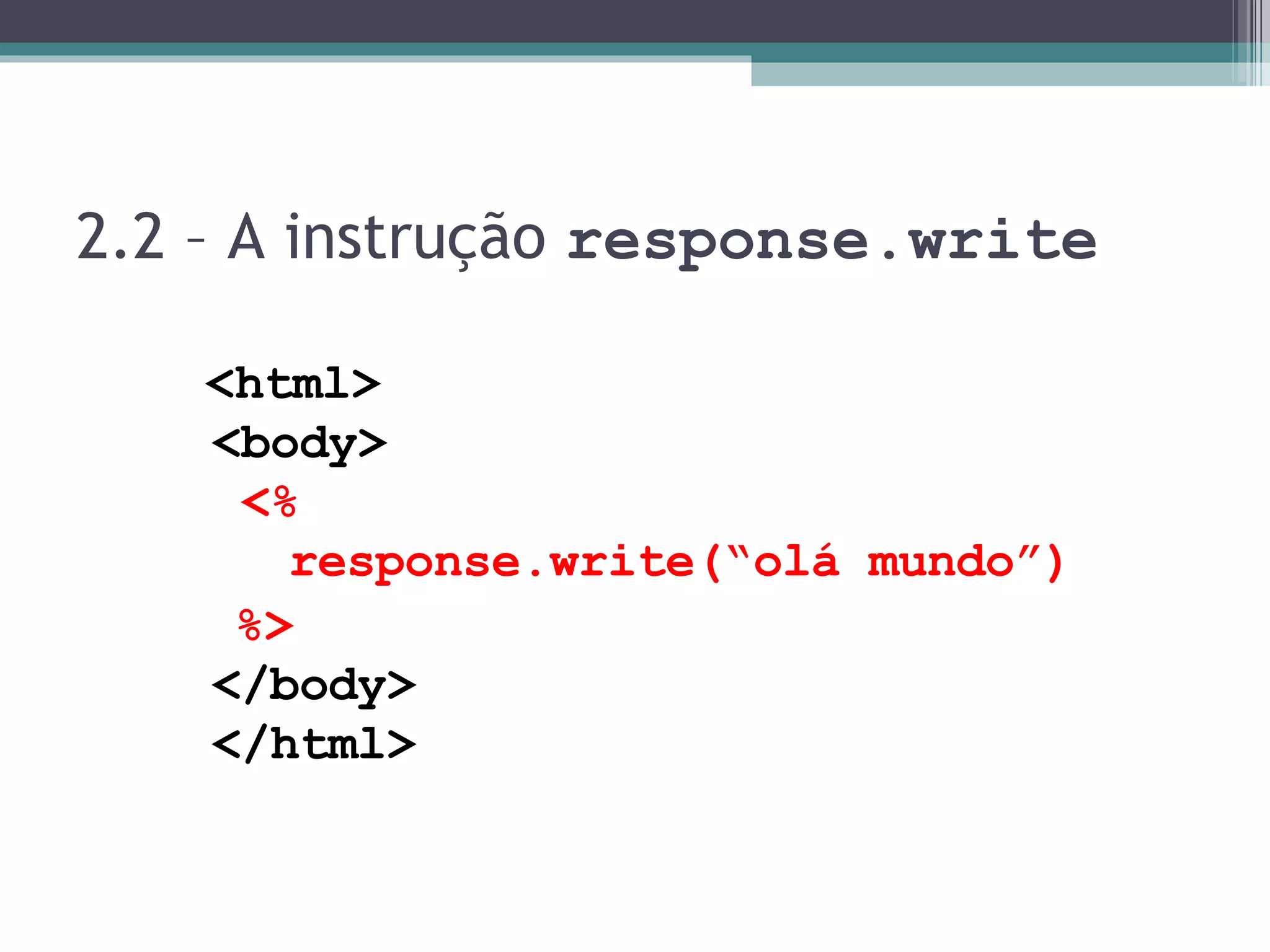 2.2 – A instrução response.write <html> <body> <% response.write(“olá mundo”) %> </body> </html> 