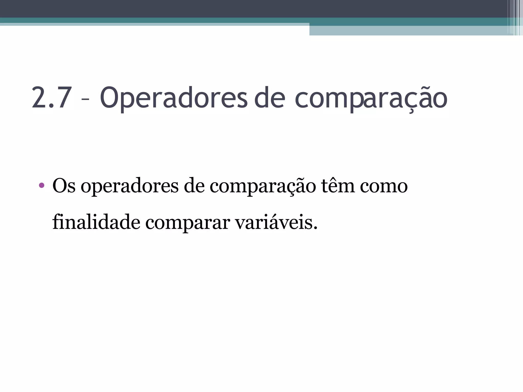2.7 – Operadores de comparação Os operadores de comparação têm como finalidade comparar variáveis. 