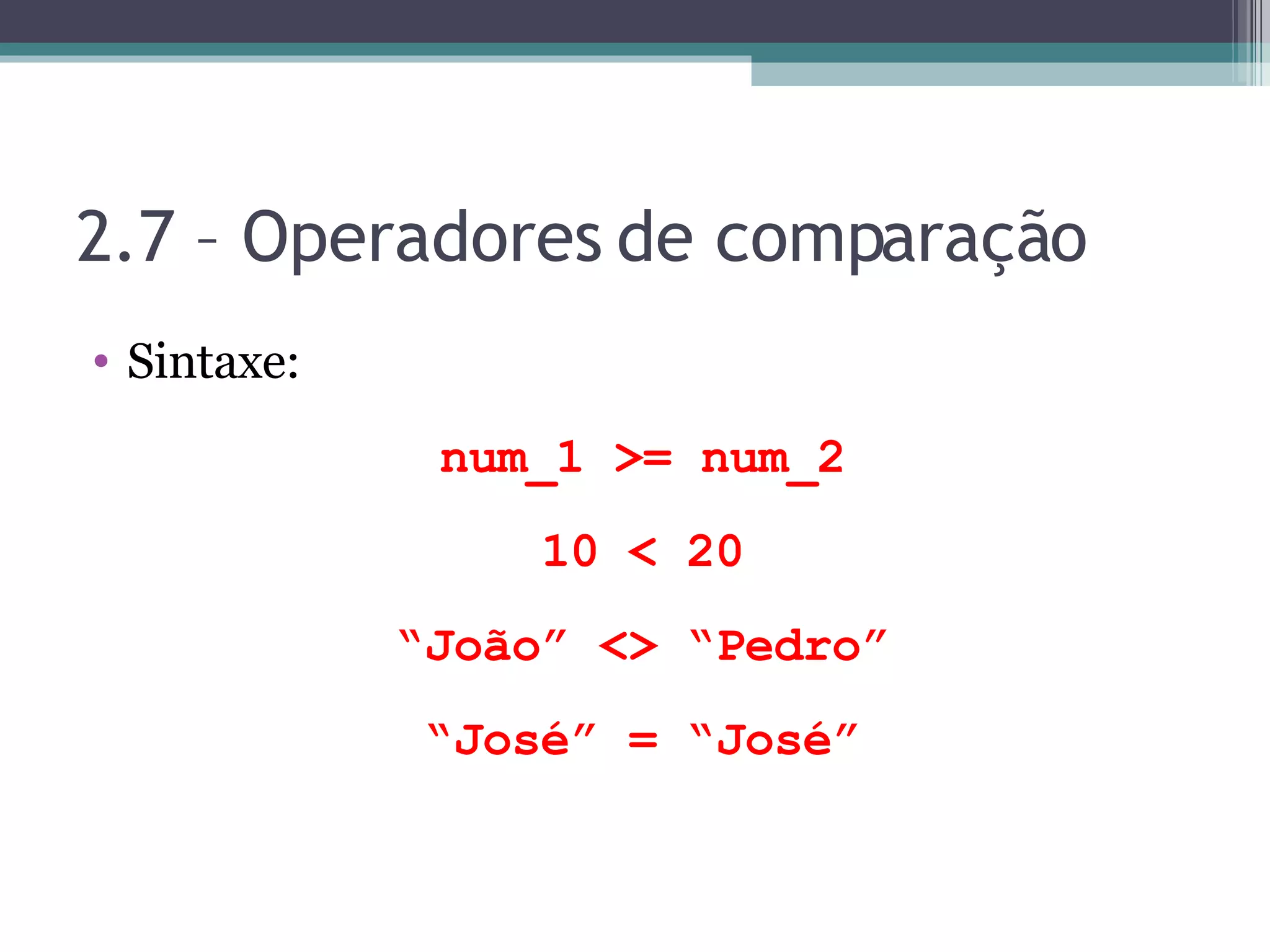 2.7 – Operadores de comparação Sintaxe: num_1 >= num_2 10 < 20 “ João” <> “Pedro” “ José” = “José” 