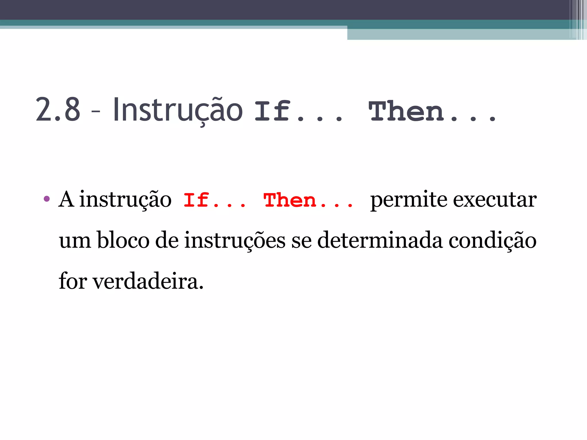 2.8 – Instrução If... Then... A instrução If... Then... permite executar um bloco de instruções se determinada condição for verdadeira. 