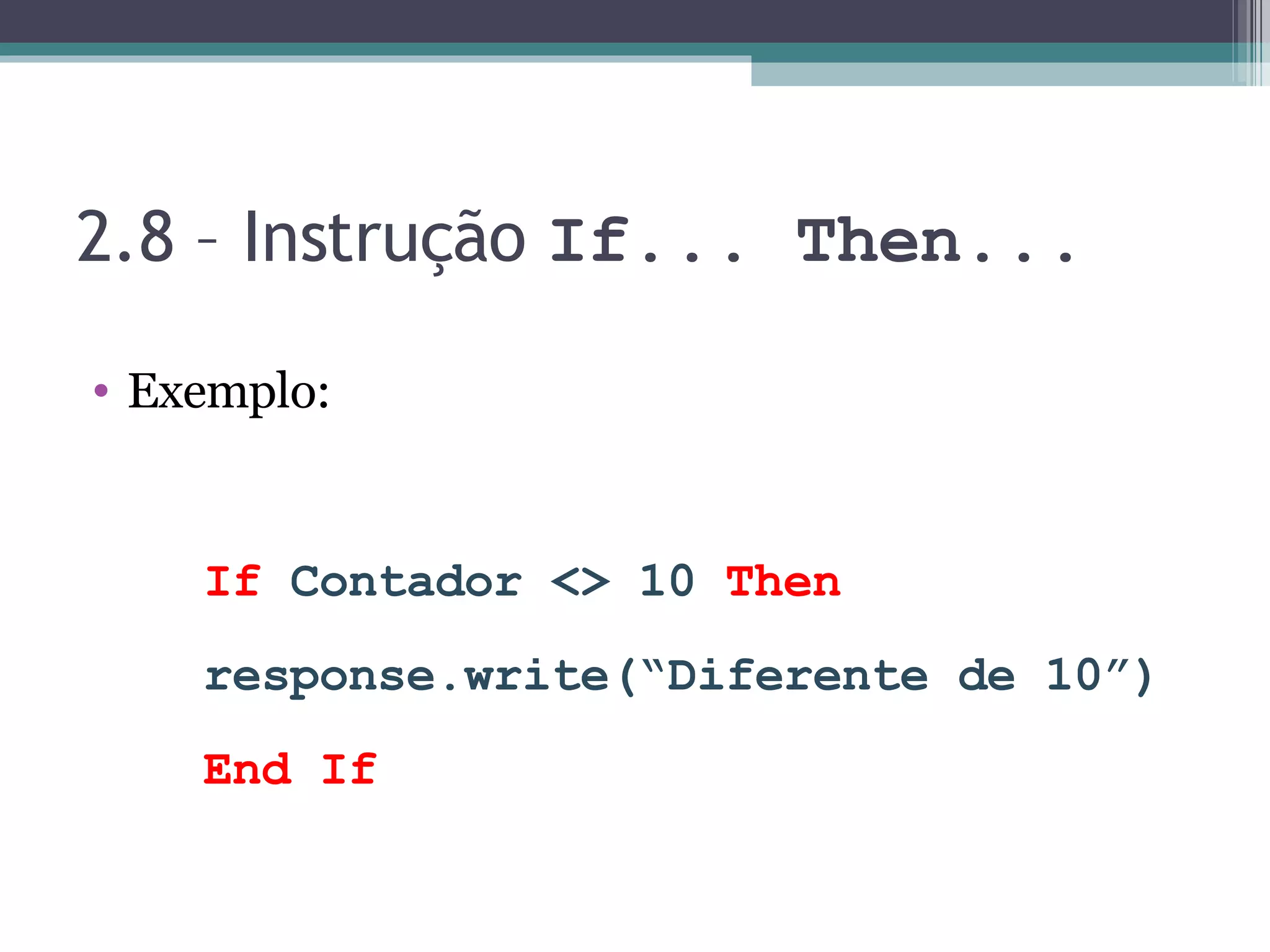 2.8 – Instrução If... Then... Exemplo: If Contador <> 10 Then response.write(“Diferente de 10”) End If 